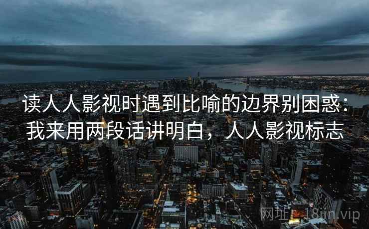 读人人影视时遇到比喻的边界别困惑：我来用两段话讲明白，人人影视标志