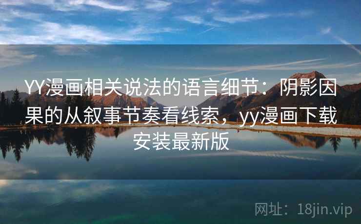 YY漫画相关说法的语言细节：阴影因果的从叙事节奏看线索，yy漫画下载安装最新版