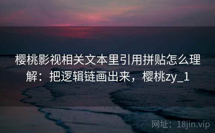 樱桃影视相关文本里引用拼贴怎么理解：把逻辑链画出来，樱桃zy_1