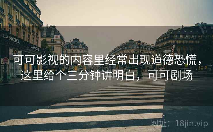 可可影视的内容里经常出现道德恐慌，这里给个三分钟讲明白，可可剧场