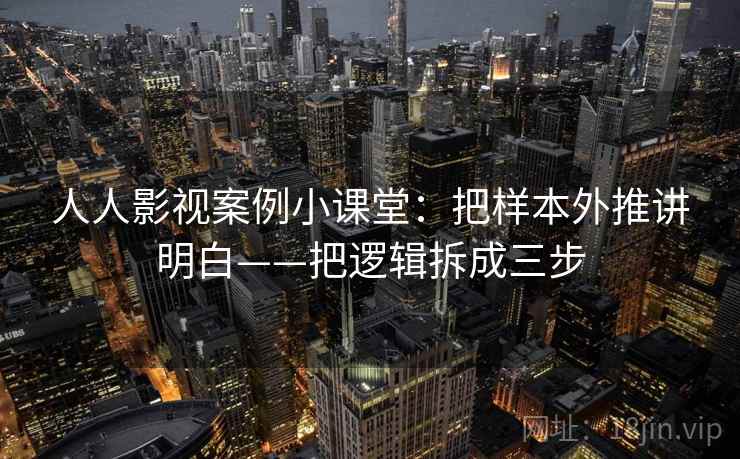 人人影视案例小课堂：把样本外推讲明白——把逻辑拆成三步