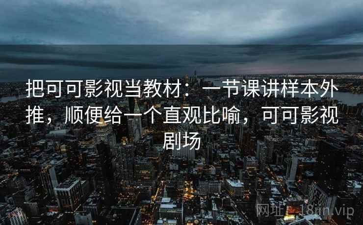 把可可影视当教材：一节课讲样本外推，顺便给一个直观比喻，可可影视剧场