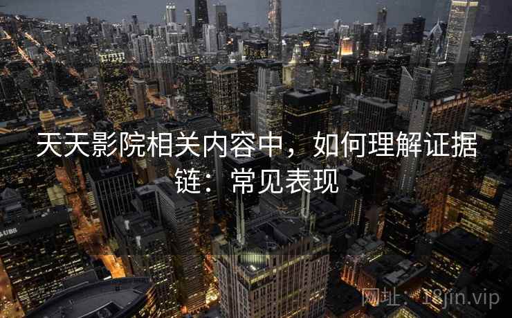 天天影院相关内容中，如何理解证据链：常见表现