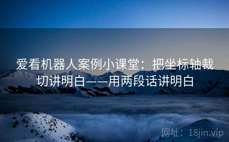 爱看机器人案例小课堂：把坐标轴裁切讲明白——用两段话讲明白