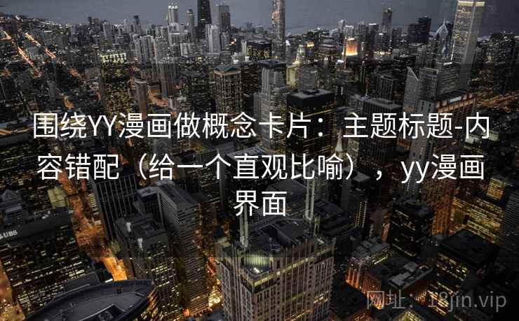 围绕YY漫画做概念卡片：主题标题-内容错配（给一个直观比喻），yy漫画界面