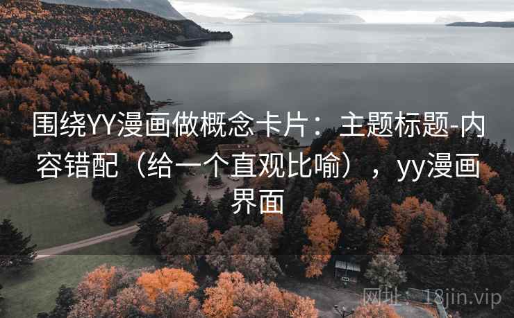 围绕YY漫画做概念卡片：主题标题-内容错配（给一个直观比喻），yy漫画界面