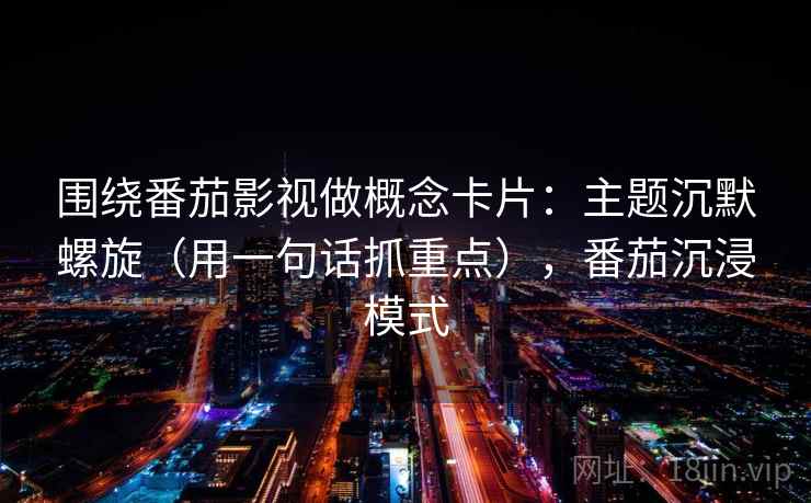 围绕番茄影视做概念卡片：主题沉默螺旋（用一句话抓重点），番茄沉浸模式