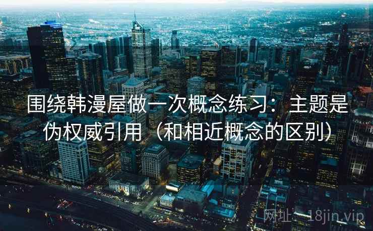 围绕韩漫屋做一次概念练习：主题是伪权威引用（和相近概念的区别）