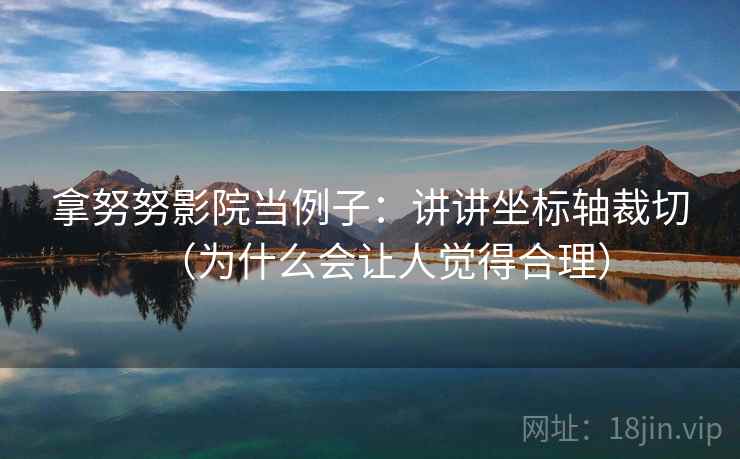 拿努努影院当例子：讲讲坐标轴裁切（为什么会让人觉得合理）
