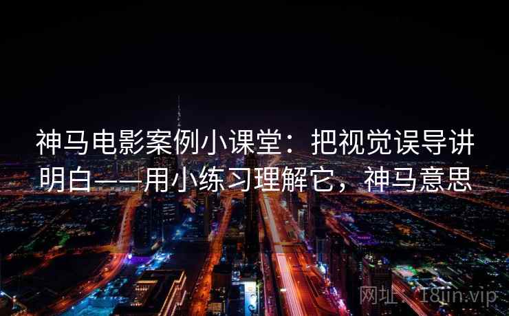 神马电影案例小课堂：把视觉误导讲明白——用小练习理解它，神马意思