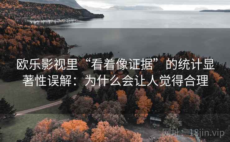 欧乐影视里“看着像证据”的统计显著性误解：为什么会让人觉得合理