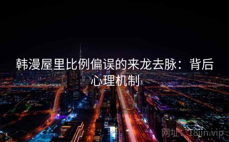 韩漫屋里比例偏误的来龙去脉：背后心理机制