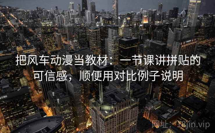把风车动漫当教材：一节课讲拼贴的可信感，顺便用对比例子说明