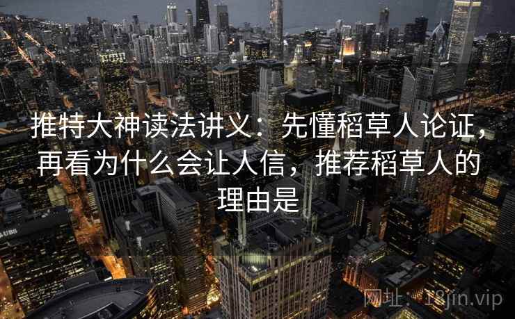 推特大神读法讲义：先懂稻草人论证，再看为什么会让人信，推荐稻草人的理由是