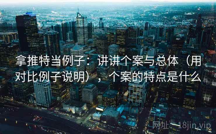 拿推特当例子:讲讲个案与总体(用对比例子说明),个案的特点是什么 拿推特当例子:讲讲个案与总体(用对比例子说明),个案的特点是什么