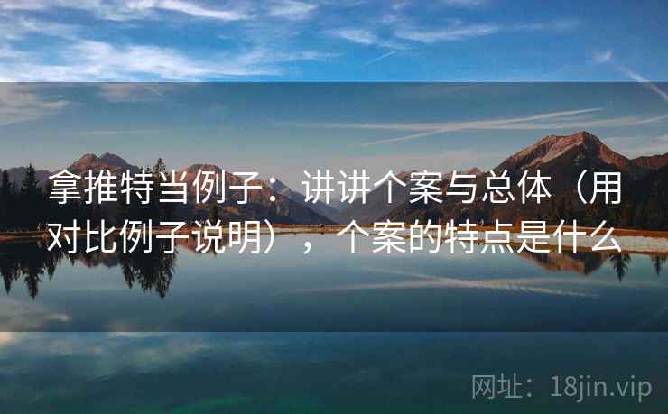 拿推特当例子:讲讲个案与总体(用对比例子说明),个案的特点是什么 拿推特当例子:讲讲个案与总体(用对比例子说明),个案的特点是什么