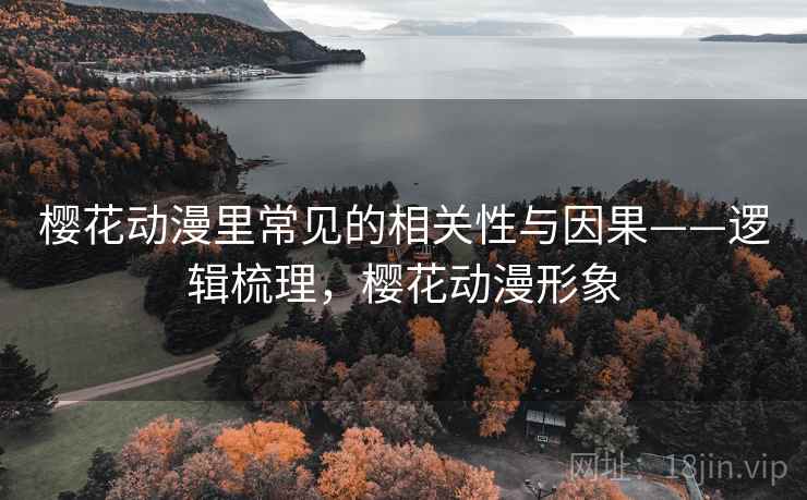 樱花动漫里常见的相关性与因果——逻辑梳理，樱花动漫形象