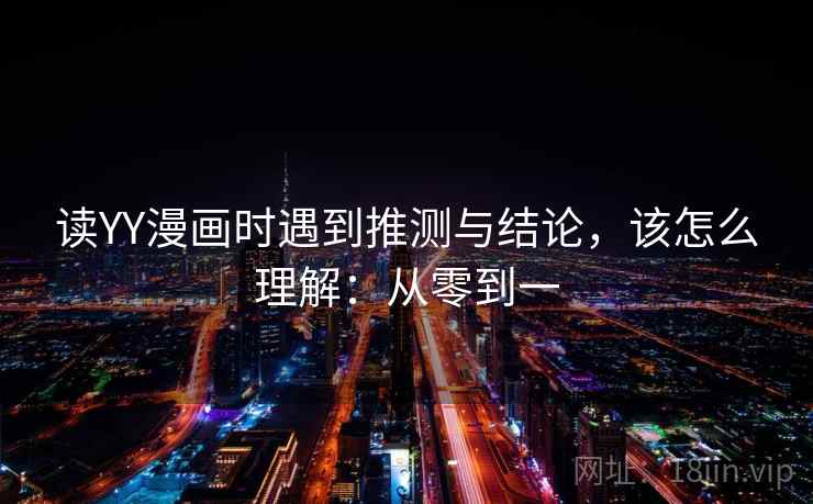 读YY漫画时遇到推测与结论,该怎么理解:从零到一 读YY漫画时遇到推测与结论,该怎么理解:从零到一