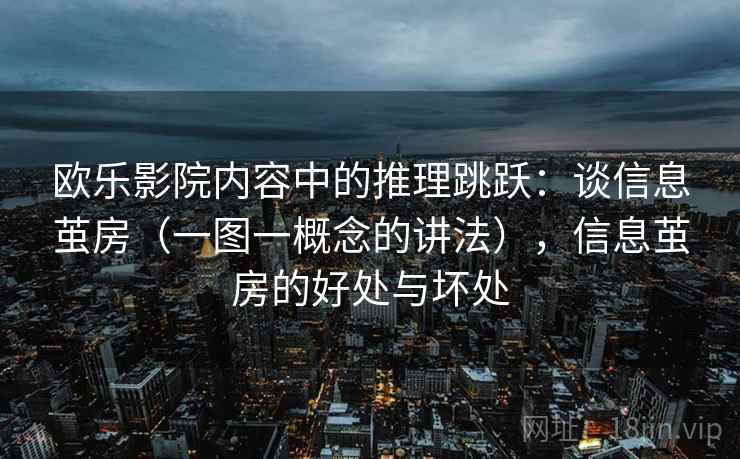 欧乐影院内容中的推理跳跃：谈信息茧房（一图一概念的讲法），信息茧房的好处与坏处