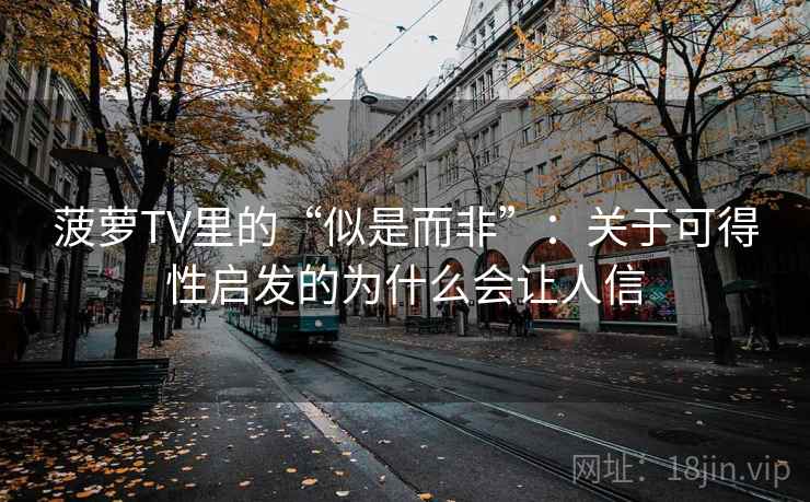 菠萝TV里的“似是而非”：关于可得性启发的为什么会让人信