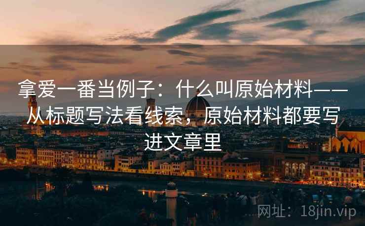 拿爱一番当例子：什么叫原始材料——从标题写法看线索，原始材料都要写进文章里