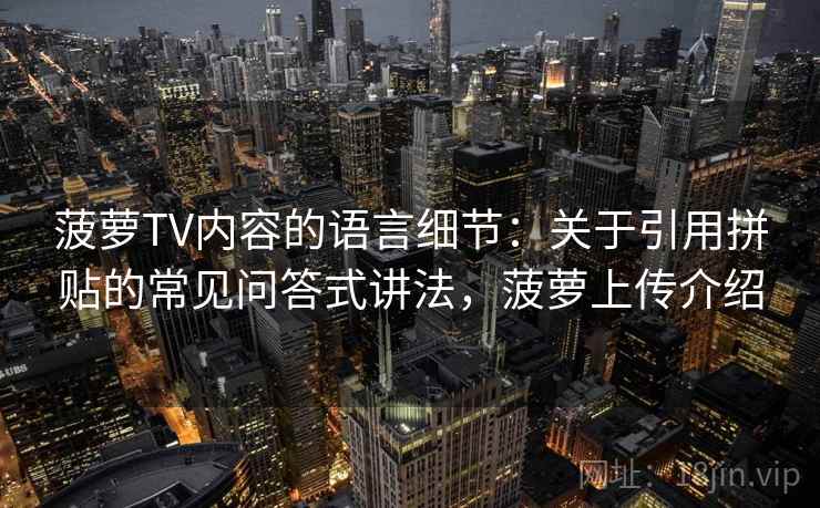 菠萝TV内容的语言细节：关于引用拼贴的常见问答式讲法，菠萝上传介绍